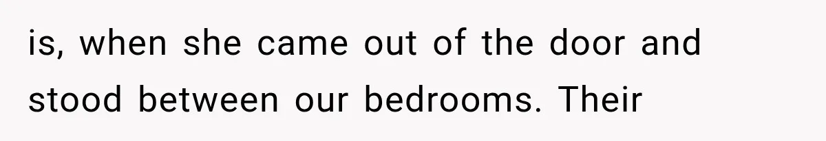 Roommate Steals Her Bigger Bedroom While She’s Away, But The Real Villain Was Her Boyfriend is, when she came out of the door and stood between our bedrooms. Their