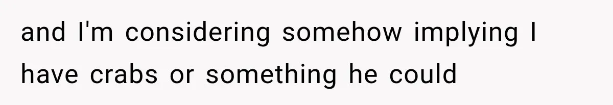 Roommate Steals Her Bigger Bedroom While She’s Away, But The Real Villain Was Her Boyfriend and I'm considering somehow implying I have crabs or something he could