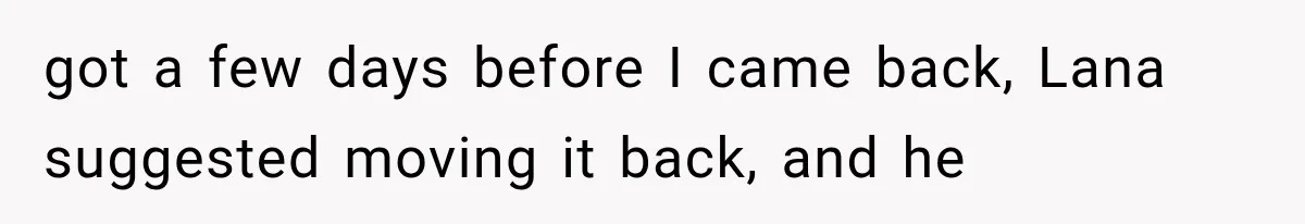 Roommate Steals Her Bigger Bedroom While She’s Away, But The Real Villain Was Her Boyfriend got a few days before I came back, Lana suggested moving it back, and he