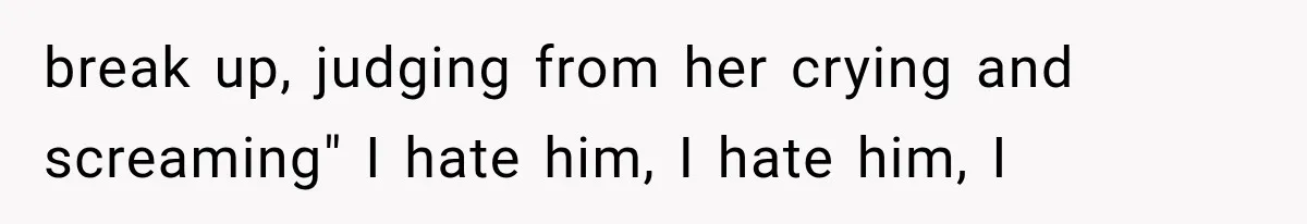 Roommate Steals Her Bigger Bedroom While She’s Away, But The Real Villain Was Her Boyfriend break up, judging from her crying and screaming" I hate him, I hate him, I