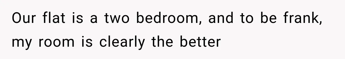 Roommate Steals Her Bigger Bedroom While She’s Away, But The Real Villain Was Her Boyfriend Our flat is a two bedroom, and to be frank, my room is clearly the better