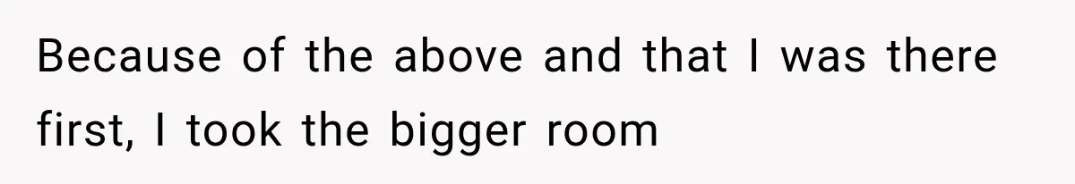 Roommate Steals Her Bigger Bedroom While She’s Away, But The Real Villain Was Her Boyfriend Because of the above and that I was there first, I took the bigger room