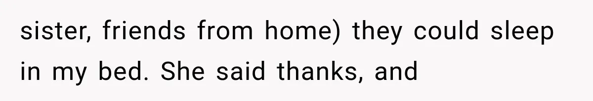 Roommate Steals Her Bigger Bedroom While She’s Away, But The Real Villain Was Her Boyfriend sister, friends from home) they could sleep in my bed. She said thanks, and