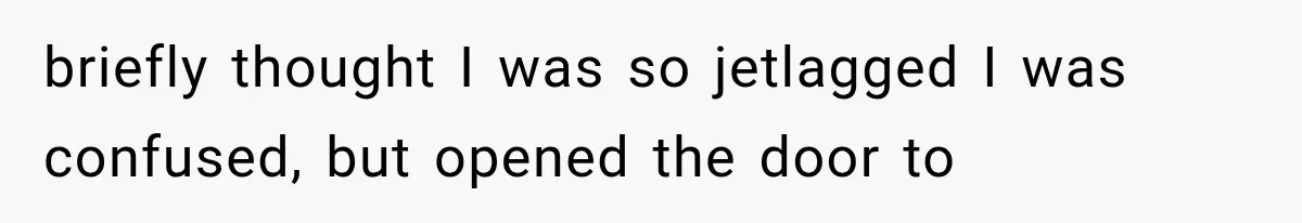 Roommate Steals Her Bigger Bedroom While She’s Away, But The Real Villain Was Her Boyfriend briefly thought I was so jetlagged I was confused, but opened the door to