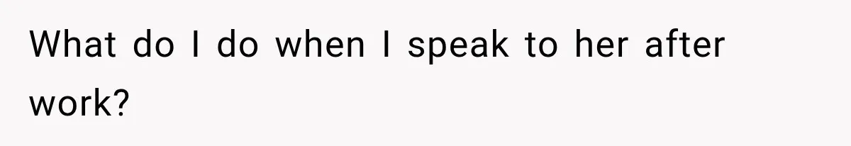 Roommate Steals Her Bigger Bedroom While She’s Away, But The Real Villain Was Her Boyfriend What do I do when I speak to her after work?