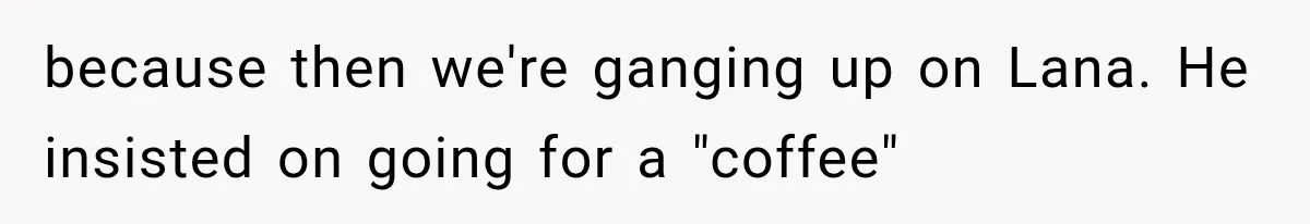 Roommate Steals Her Bigger Bedroom While She’s Away, But The Real Villain Was Her Boyfriend because then we're ganging up on Lana. He insisted on going for a "coffee"