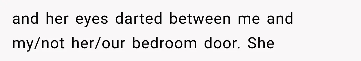 Roommate Steals Her Bigger Bedroom While She’s Away, But The Real Villain Was Her Boyfriend and her eyes darted between me and my/not her/our bedroom door. She