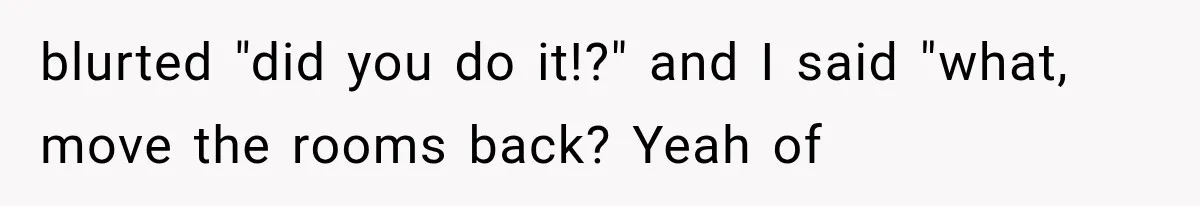 Roommate Steals Her Bigger Bedroom While She’s Away, But The Real Villain Was Her Boyfriend blurted "did you do it!?" and I said "what, move the rooms back? Yeah of