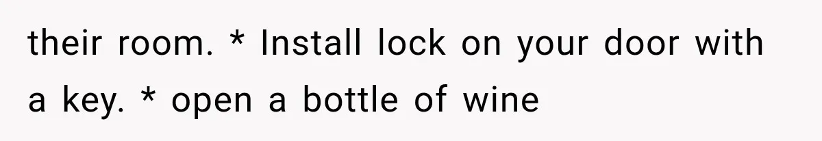 Roommate Steals Her Bigger Bedroom While She’s Away, But The Real Villain Was Her Boyfriend their room. * Install lock on your door with a key. * open a bottle of wine