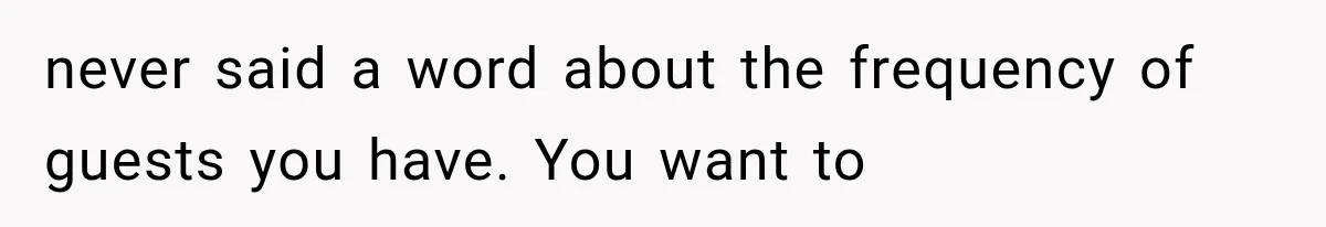 Roommate Steals Her Bigger Bedroom While She’s Away, But The Real Villain Was Her Boyfriend never said a word about the frequency of guests you have. You want to