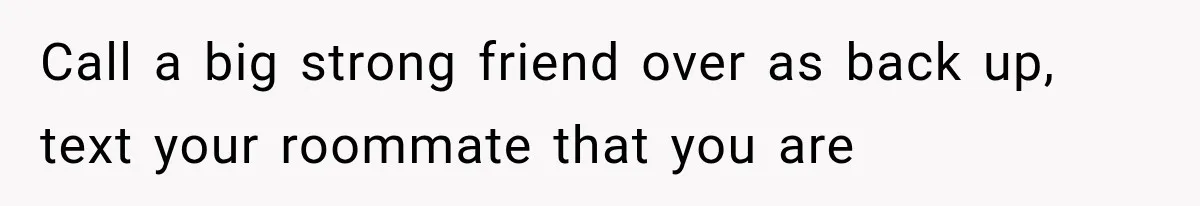 Roommate Steals Her Bigger Bedroom While She’s Away, But The Real Villain Was Her Boyfriend Call a big strong friend over as back up, text your roommate that you are