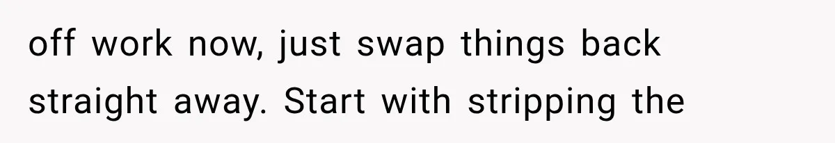 Roommate Steals Her Bigger Bedroom While She’s Away, But The Real Villain Was Her Boyfriend off work now, just swap things back straight away. Start with stripping the