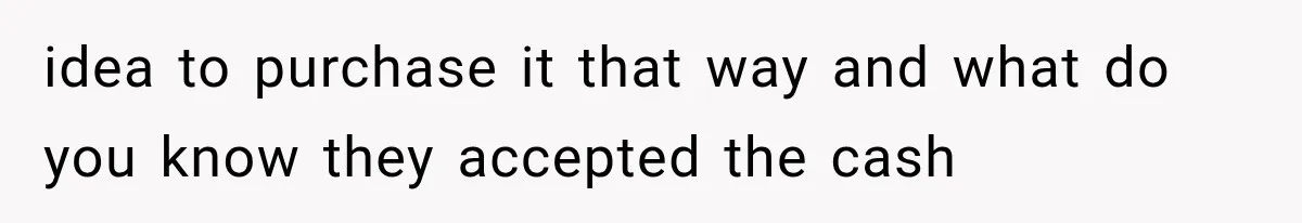 idea to purchase it that way and what do you know they accepted the cash
