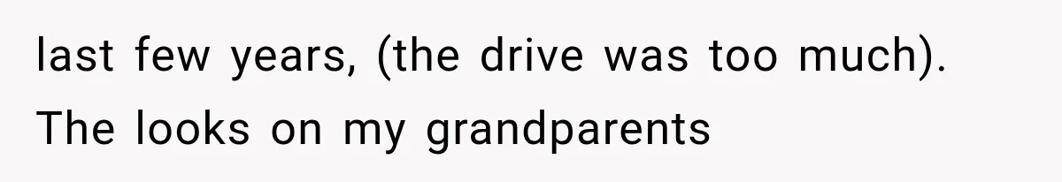 last few years, (the drive was too much). The looks on my grandparents