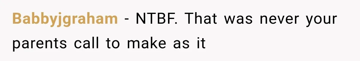 Babbyjgraham − NTBF. That was never your parents call to make as it