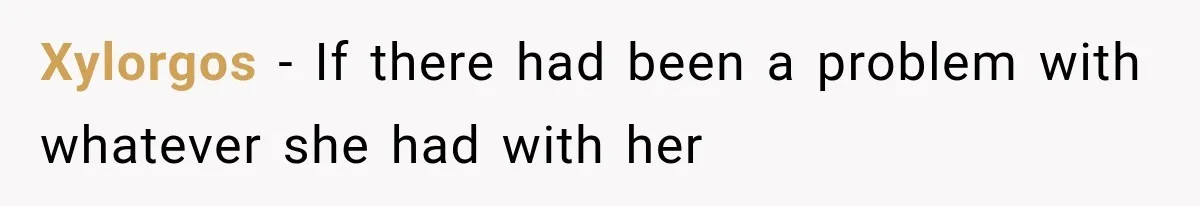 Xylorgos − If there had been a problem with whatever she had with her