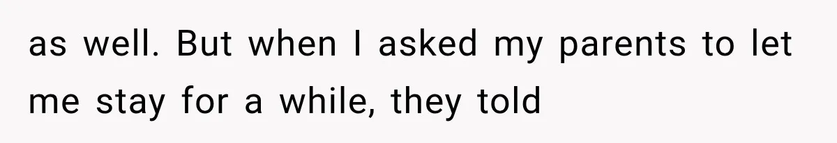 as well. But when I asked my parents to let me stay for a while, they told
