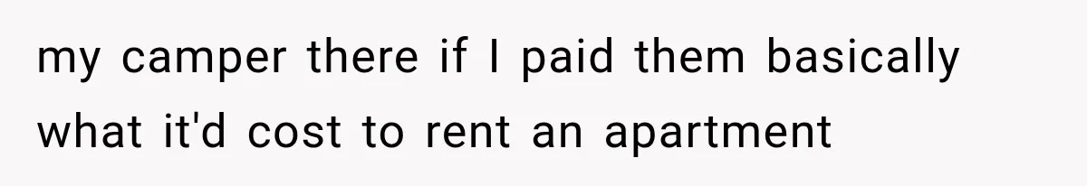 my camper there if I paid them basically what it'd cost to rent an apartment