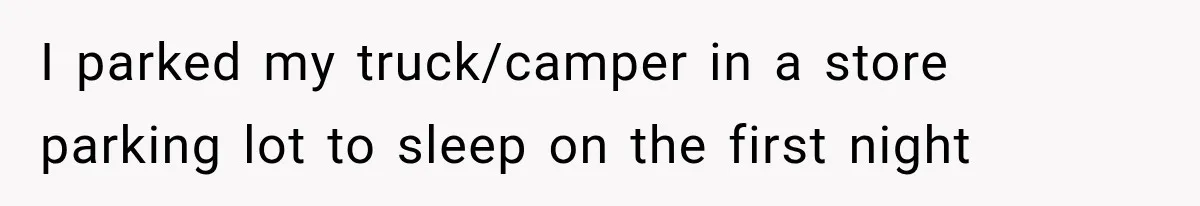 I parked my truck/camper in a store parking lot to sleep on the first night