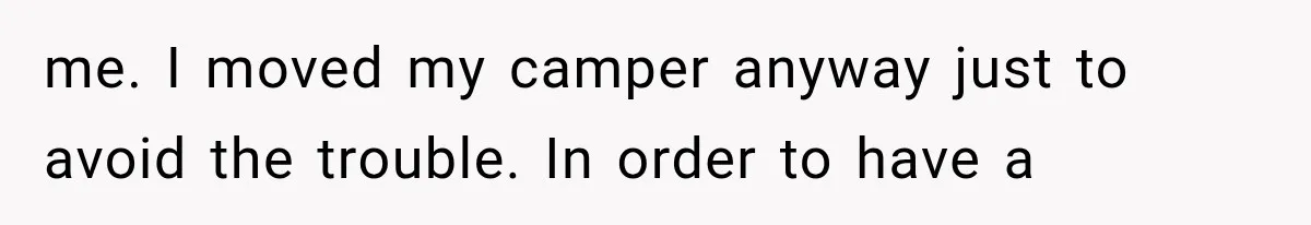 me. I moved my camper anyway just to avoid the trouble. In order to have a
