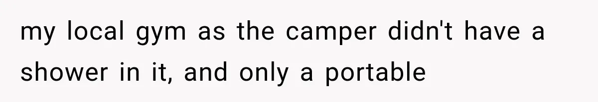 my local gym as the camper didn't have a shower in it, and only a portable