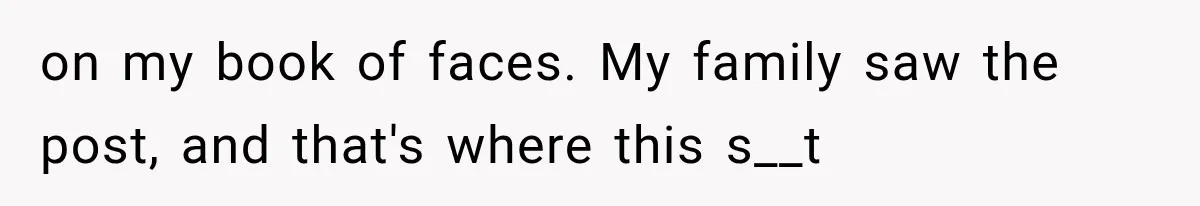 on my book of faces. My family saw the post, and that's where this s__t