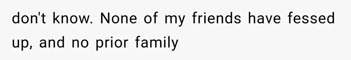 don't know. None of my friends have fessed up, and no prior family