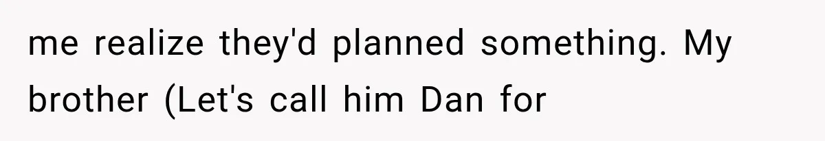 me realize they'd planned something. My brother (Let's call him Dan for