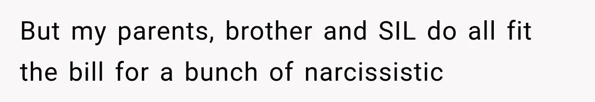 But my parents, brother and SIL do all fit the bill for a bunch of narcissistic