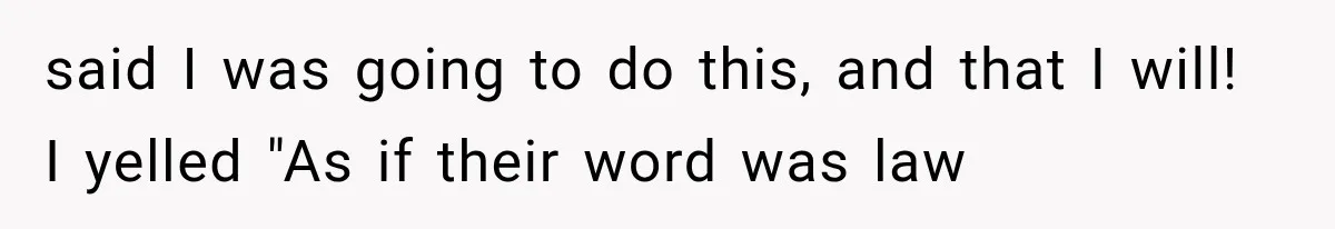 said I was going to do this, and that I will! I yelled "As if their word was law