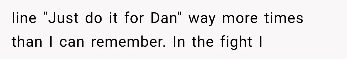 line "Just do it for Dan" way more times than I can remember. In the fight I
