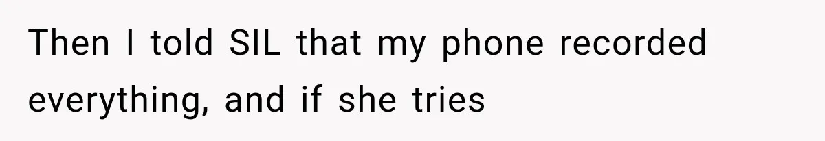 Then I told SIL that my phone recorded everything, and if she tries
