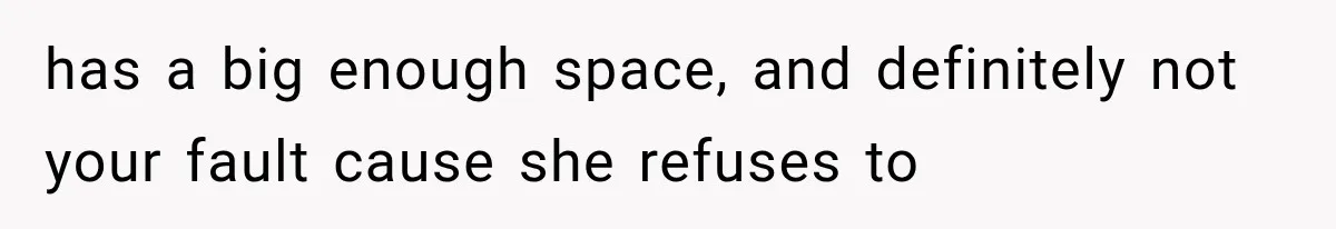has a big enough space, and definitely not your fault cause she refuses to