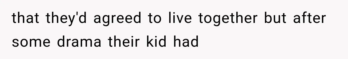 that they'd agreed to live together but after some drama their kid had