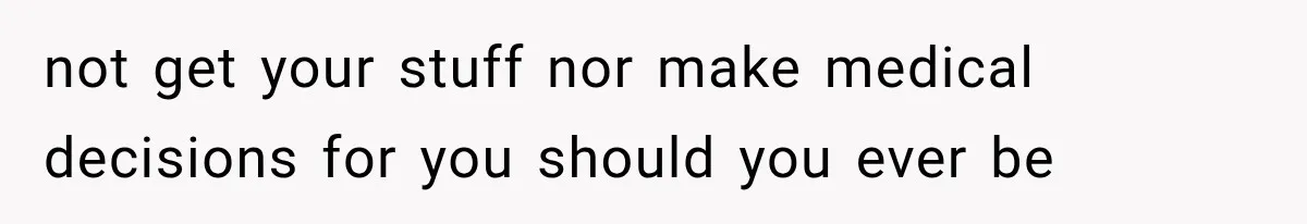 not get your stuff nor make medical decisions for you should you ever be