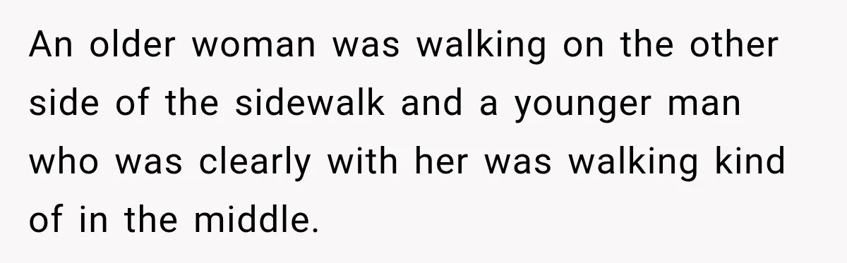 Woman Walks Straight Into A Man At Penn Station, Then Acts Like He’s The Problem An older woman was walking on the other side of the sidewalk and a younger man who was clearly with her was walking kind of in the middle.