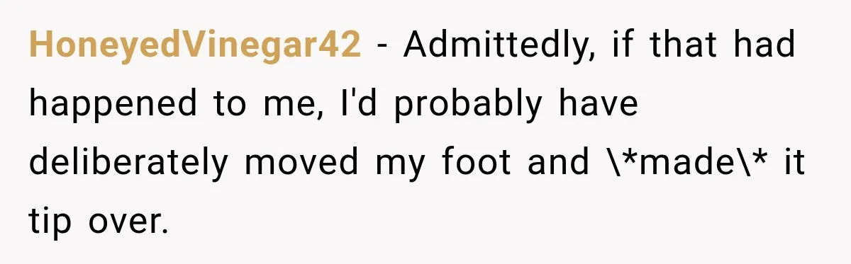 Woman Walks Straight Into A Man At Penn Station, Then Acts Like He’s The Problem HoneyedVinegar42 − Admittedly, if that had happened to me, I'd probably have deliberately moved my foot and \*made\* it tip over.