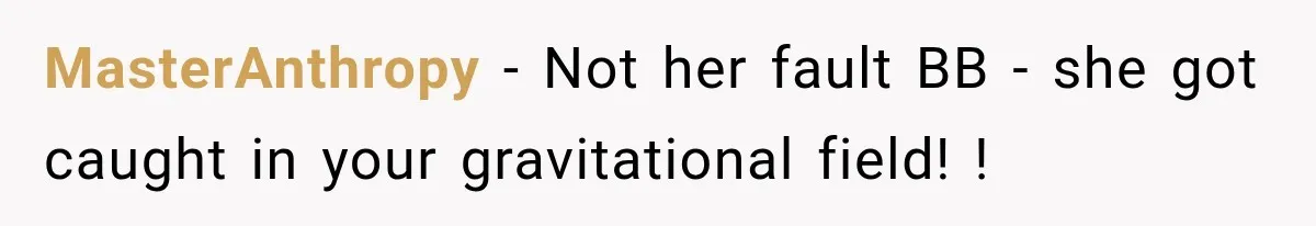 Woman Walks Straight Into A Man At Penn Station, Then Acts Like He’s The Problem MasterAnthropy − Not her fault BB - she got caught in your gravitational field! !