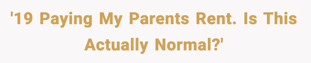 '19 paying my parents rent. Is this actually normal?'