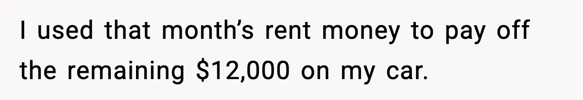 I used that month’s rent money to pay off the remaining $12,000 on my car.