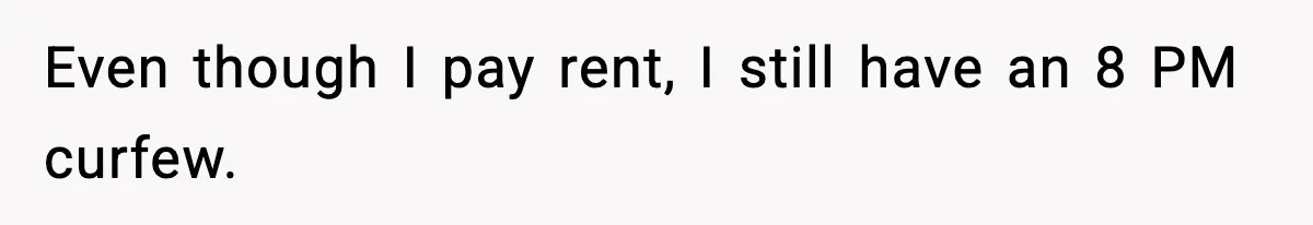 Even though I pay rent, I still have an 8 PM curfew.