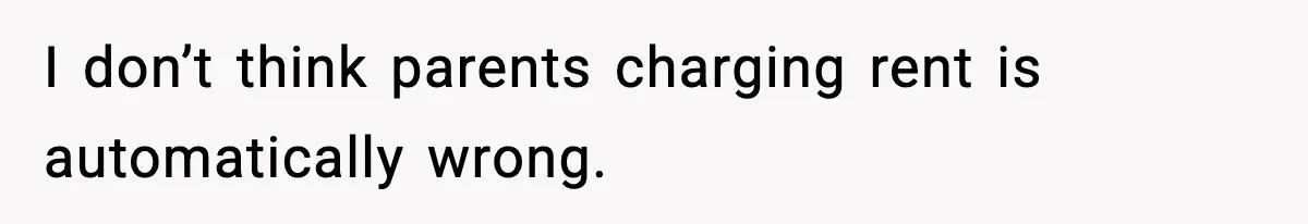 I don’t think parents charging rent is automatically wrong.