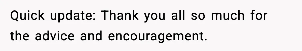 Quick update: Thank you all so much for the advice and encouragement.