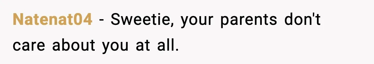 Natenat04 − Sweetie, your parents don't care about you at all.