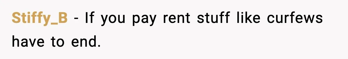 Stiffy_B − If you pay rent stuff like curfews have to end.