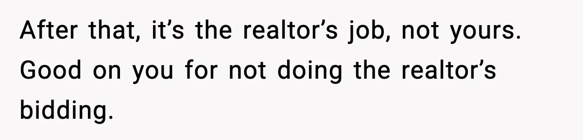 After that, it’s the realtor’s job, not yours. Good on you for not doing the realtor’s bidding.