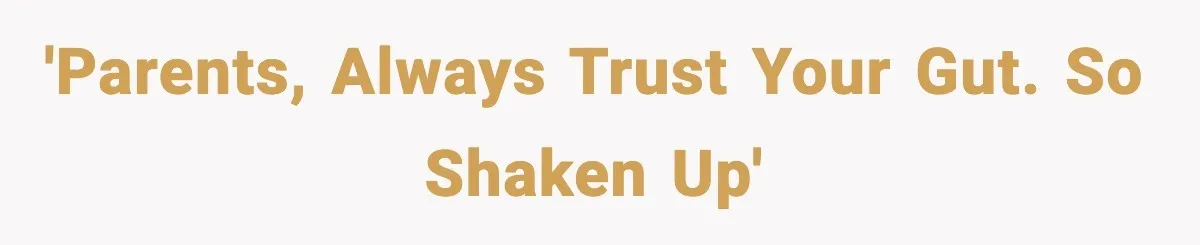 'Parents, always trust your gut. SO shaken up'