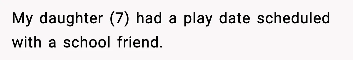 My daughter (7) had a play date scheduled with a school friend.