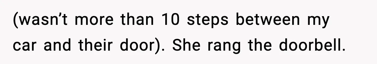 (wasn’t more than 10 steps between my car and their door). She rang the doorbell.