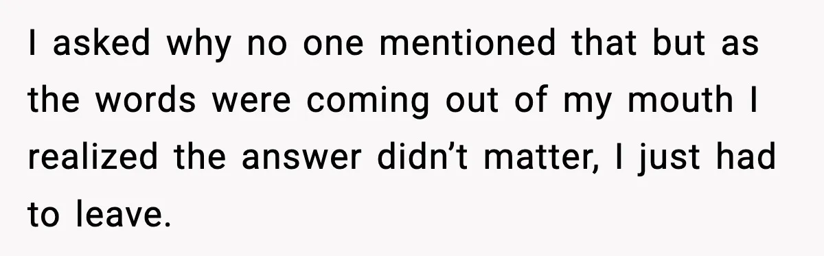 I asked why no one mentioned that but as the words were coming out of my mouth I realized the answer didn’t matter, I just had to leave.